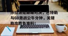 1jj-莎拉波娃巅峰对决，巴特勒与60激战公牛分钟，关键助攻胜负难料！的简单介绍